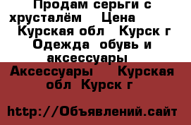 Продам серьги с хрусталём. › Цена ­ 1 000 - Курская обл., Курск г. Одежда, обувь и аксессуары » Аксессуары   . Курская обл.,Курск г.